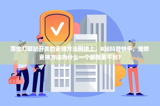 落地灯脚踏开关的更换方法网络上，B站抖音快手，维修更换方法为什么一个都搜索不到？
