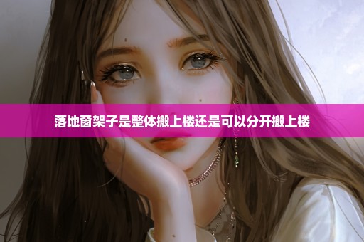 落地窗架子是整体搬上楼还是可以分开搬上楼