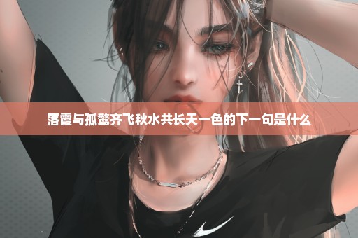 落霞与孤鹜齐飞秋水共长天一色的下一句是什么