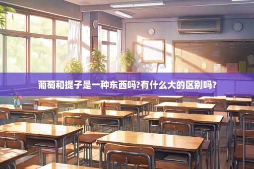 葡萄和提子是一种东西吗?有什么大的区别吗？
