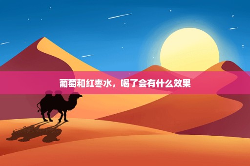 葡萄和红枣水，喝了会有什么效果