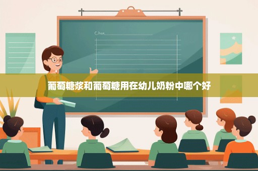 葡萄糖浆和葡萄糖用在幼儿奶粉中哪个好