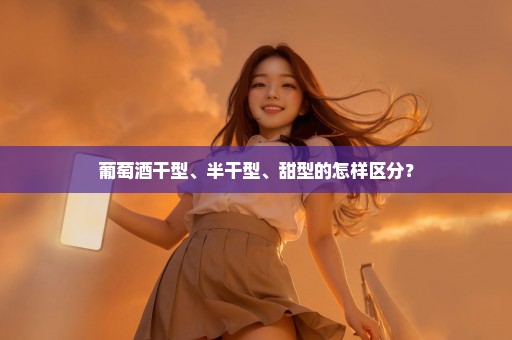 葡萄酒干型、半干型、甜型的怎样区分？