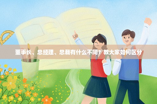董事长、总经理、总裁有什么不同？教大家如何区分