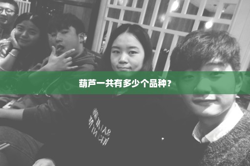 葫芦一共有多少个品种？