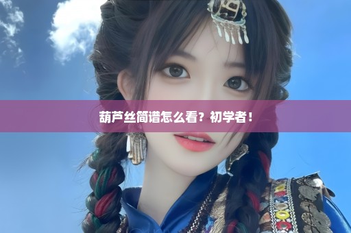 葫芦丝简谱怎么看？初学者！