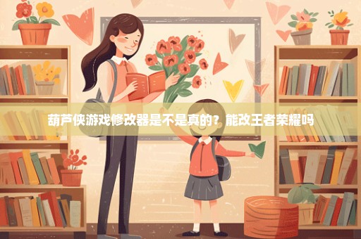 葫芦侠游戏修改器是不是真的？能改王者荣耀吗