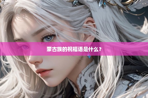 蒙古族的祝福语是什么？
