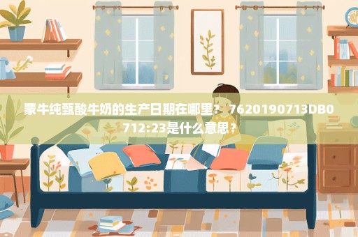 蒙牛纯甄酸牛奶的生产日期在哪里？ 7620190713DB0712:23是什么意思？