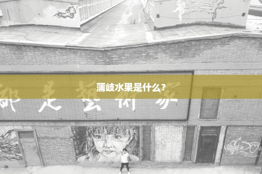 蒲岐水果是什么？