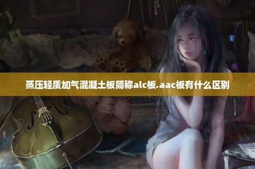 蒸压轻质加气混凝土板简称alc板.aac板有什么区别