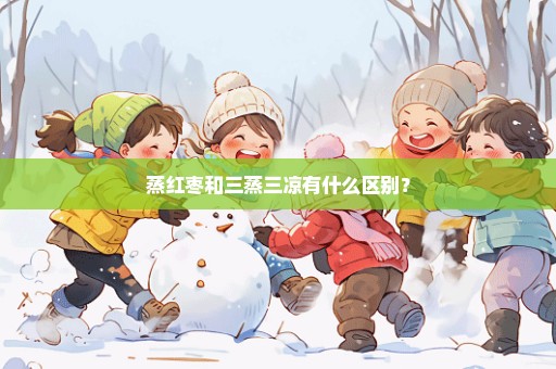 蒸红枣和三蒸三凉有什么区别？
