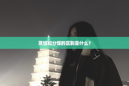 蒸馏和分馏的区别是什么？