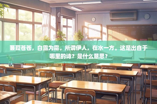 蒹葭苍苍，白露为霜。所谓伊人，在水一方。这是出自于哪里的诗？是什么意思？