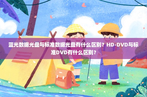 蓝光数据光盘与标准数据光盘有什么区别？HD-DVD与标准DVD有什么区别？