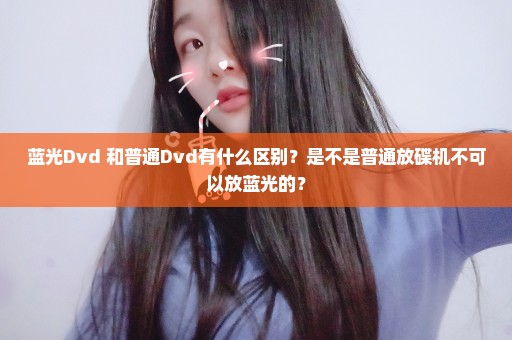 蓝光Dvd 和普通Dvd有什么区别？是不是普通放碟机不可以放蓝光的？