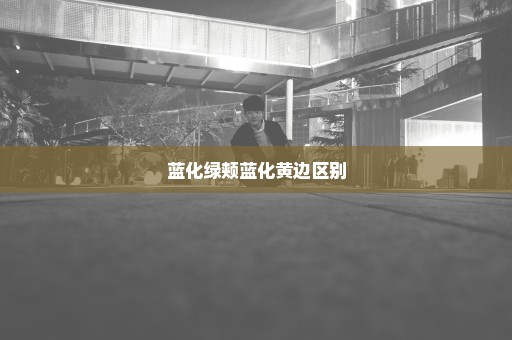 蓝化绿颊蓝化黄边区别
