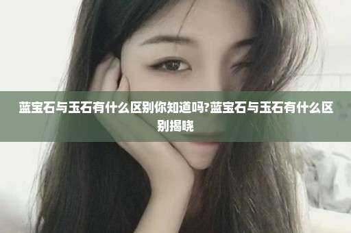 蓝宝石与玉石有什么区别你知道吗?蓝宝石与玉石有什么区别揭晓