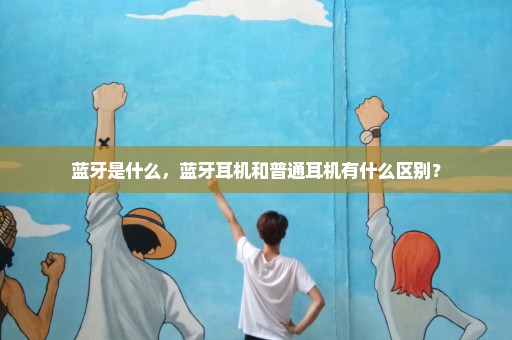 蓝牙是什么，蓝牙耳机和普通耳机有什么区别？