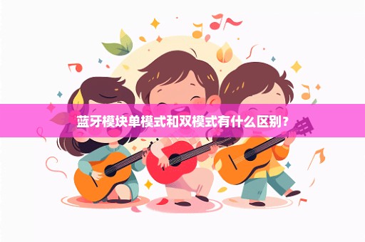 蓝牙模块单模式和双模式有什么区别？