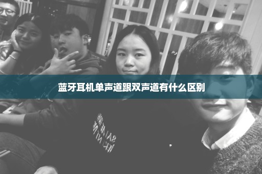 蓝牙耳机单声道跟双声道有什么区别