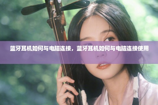 蓝牙耳机如何与电脑连接，蓝牙耳机如何与电脑连接使用 
