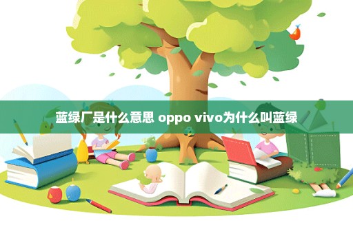 蓝绿厂是什么意思 oppo vivo为什么叫蓝绿