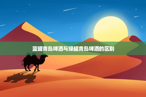 蓝罐青岛啤酒与绿罐青岛啤酒的区别