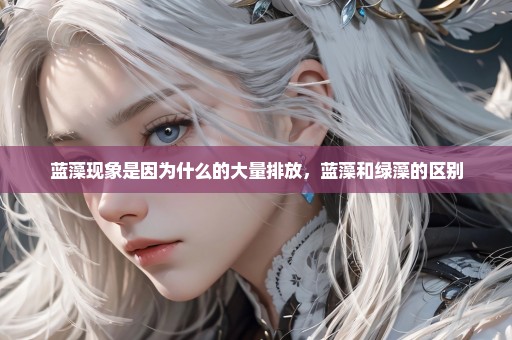 蓝藻现象是因为什么的大量排放，蓝藻和绿藻的区别