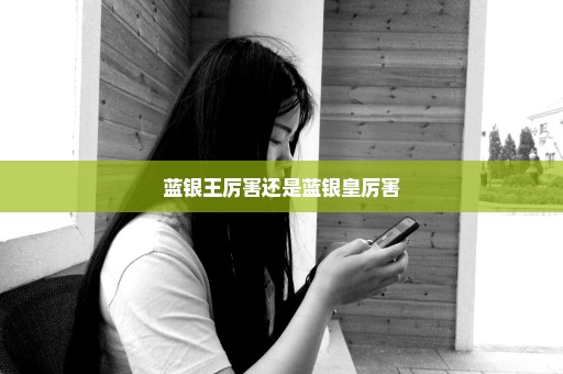 蓝银王厉害还是蓝银皇厉害