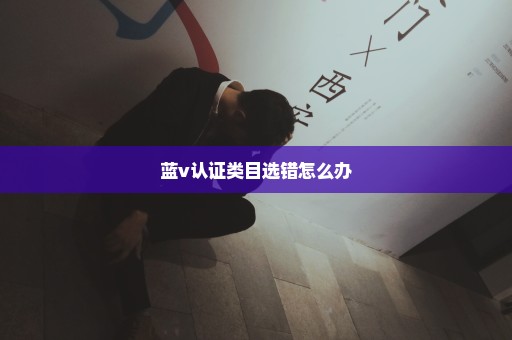 蓝v认证类目选错怎么办