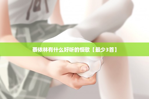 蔡依林有什么好听的慢歌【最少3首】
