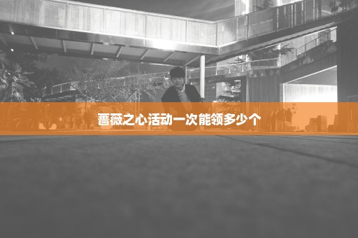 蔷薇之心活动一次能领多少个