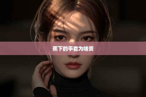 蕉下的手套为啥贵