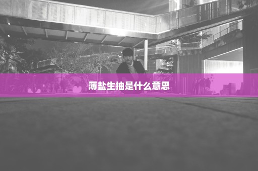 薄盐生抽是什么意思