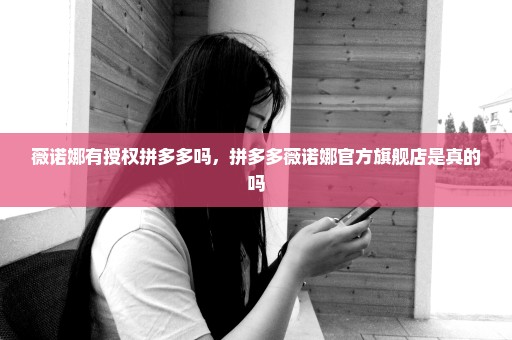 薇诺娜有授权拼多多吗，拼多多薇诺娜官方旗舰店是真的吗