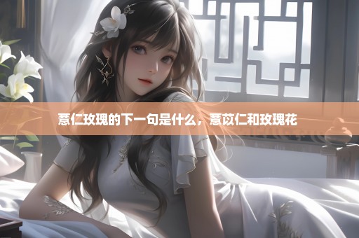 薏仁玫瑰的下一句是什么，薏苡仁和玫瑰花 