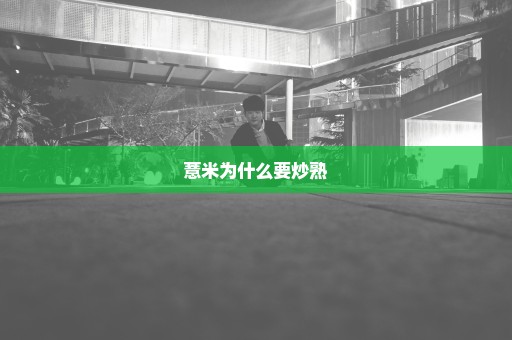 薏米为什么要炒熟