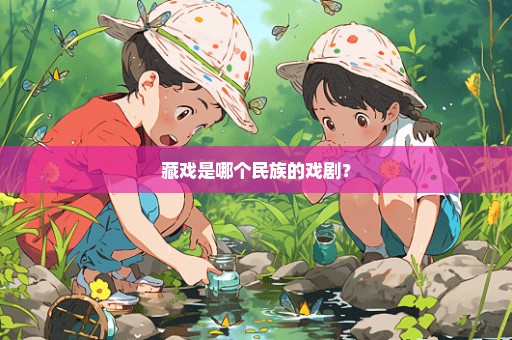藏戏是哪个民族的戏剧？