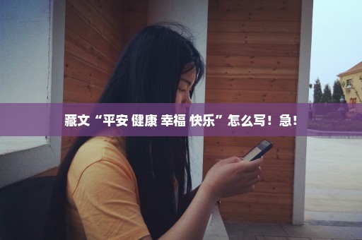 藏文“平安 健康 幸福 快乐”怎么写！急！