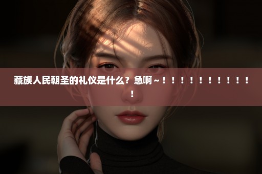 藏族人民朝圣的礼仪是什么？急啊～！！！！！！！！！！！