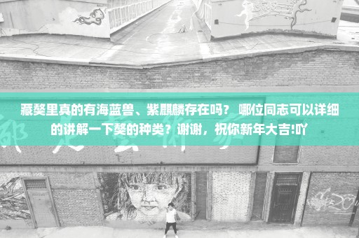 藏獒里真的有海蓝兽、紫麒麟存在吗？ 哪位同志可以详细的讲解一下獒的种类？谢谢，祝你新年大吉!吖