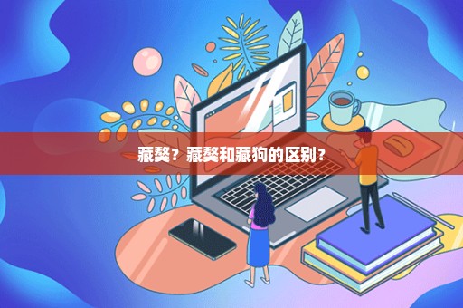 藏獒？藏獒和藏狗的区别？