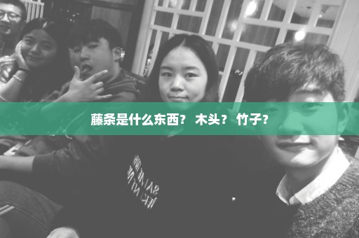 藤条是什么东西？ 木头？ 竹子？