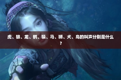 虎、狼、龙、鹤、猿、马、狮、犬、鸟的叫声分别是什么？