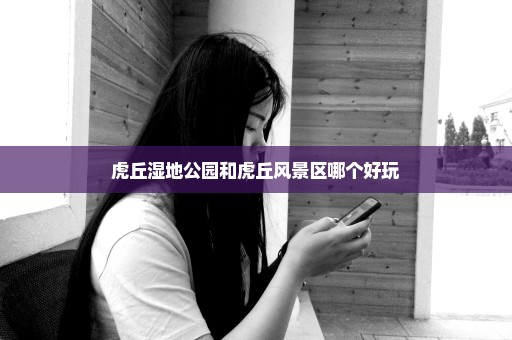 虎丘湿地公园和虎丘风景区哪个好玩