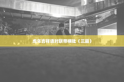 虎年吉祥语对联带横批（三篇）