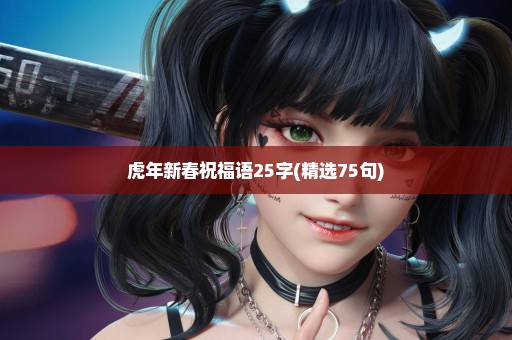 虎年新春祝福语25字(精选75句)