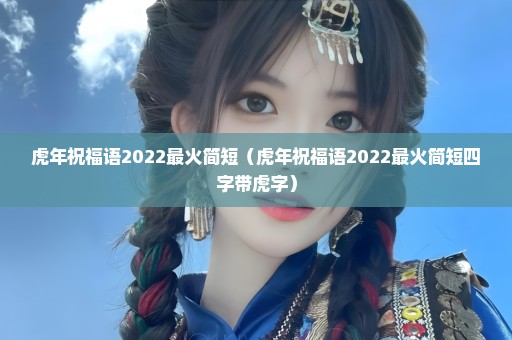 虎年祝福语2022最火简短（虎年祝福语2022最火简短四字带虎字）