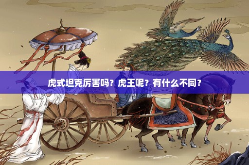 虎式坦克厉害吗？虎王呢？有什么不同？
